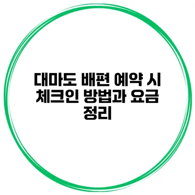 대마도 배편 예약 시 체크인 방법과 요금 정리