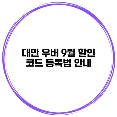 대만 우버 9월 할인 코드 등록법 안내