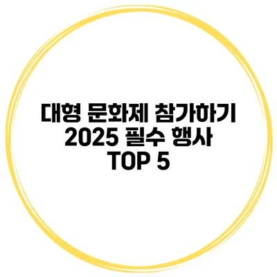 대형 문화제 참가하기 2025 필수 행사 TOP 5