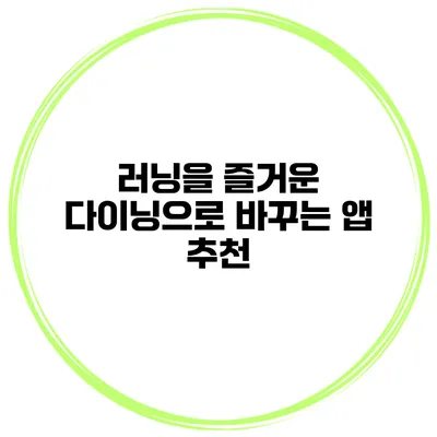러닝을 즐거운 다이닝으로 바꾸는 앱 추천