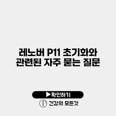 레노버 P11 초기화와 관련된 자주 묻는 질문