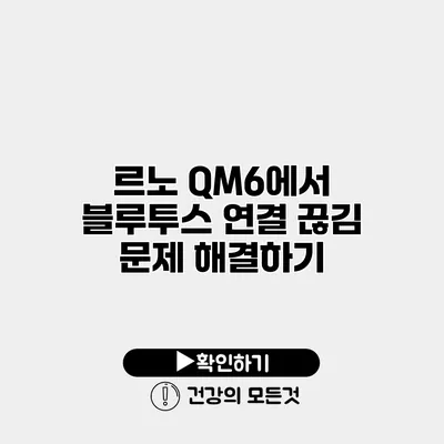 르노 QM6에서 블루투스 연결 끊김 문제 해결하기