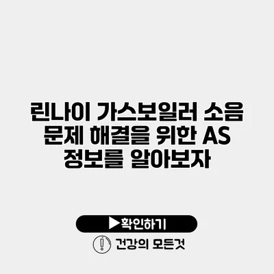 린나이 가스보일러 소음 문제 해결을 위한 A/S 정보를 알아보자