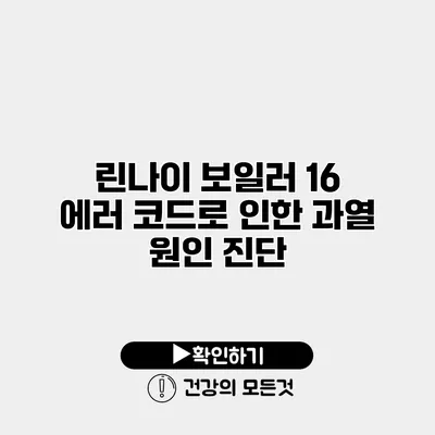 린나이 보일러 16 에러 코드로 인한 과열 원인 진단