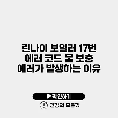 린나이 보일러 17번 에러 코드 물 보충 에러가 발생하는 이유