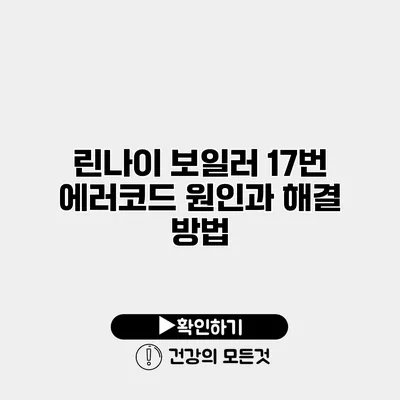 린나이 보일러 17번 에러코드 원인과 해결 방법