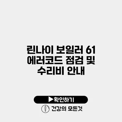린나이 보일러 61 에러코드 점검 및 수리비 안내