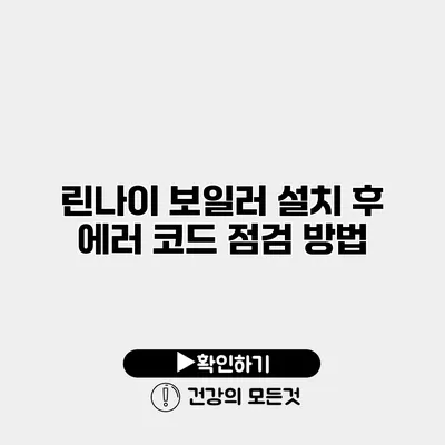 린나이 보일러 설치 후 에러 코드 점검 방법