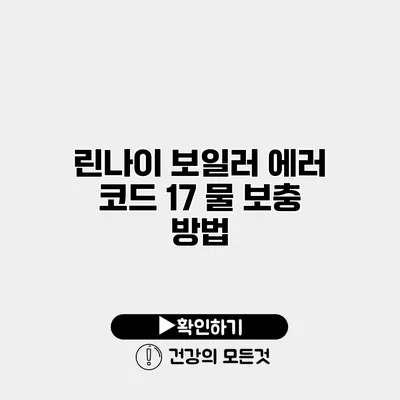 린나이 보일러 에러 코드 17 물 보충 방법
