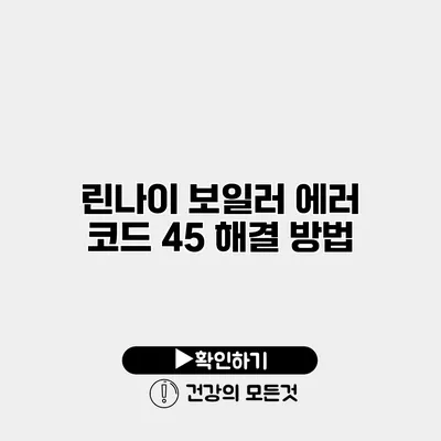린나이 보일러 에러 코드 45 해결 방법