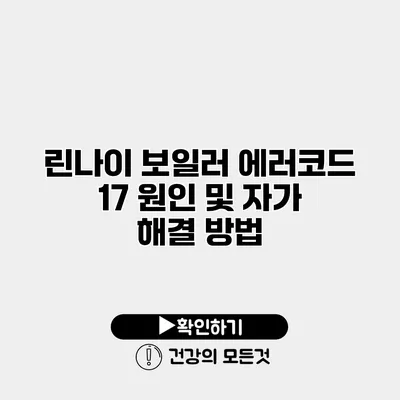 린나이 보일러 에러코드 17 원인 및 자가 해결 방법