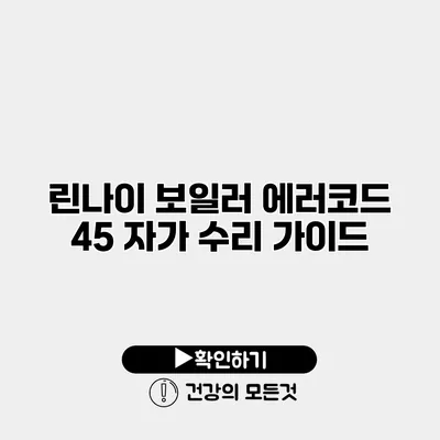 린나이 보일러 에러코드 45 자가 수리 가이드