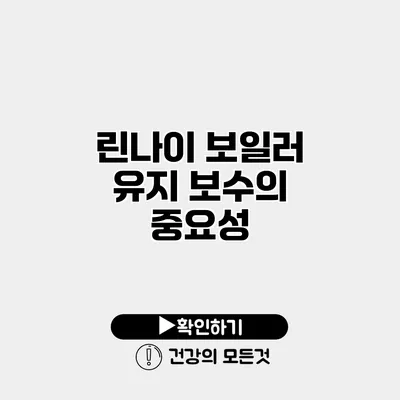 린나이 보일러 유지 보수의 중요성
