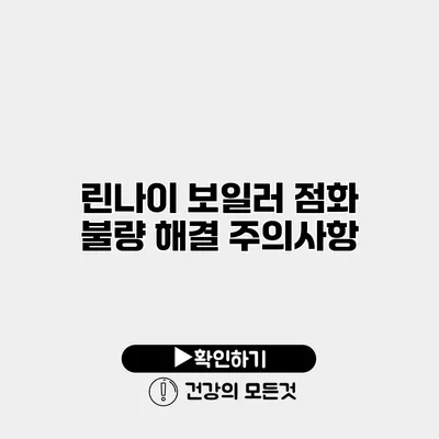 린나이 보일러 점화 불량 해결 주의사항
