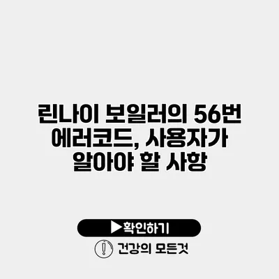 린나이 보일러의 56번 에러코드, 사용자가 알아야 할 사항