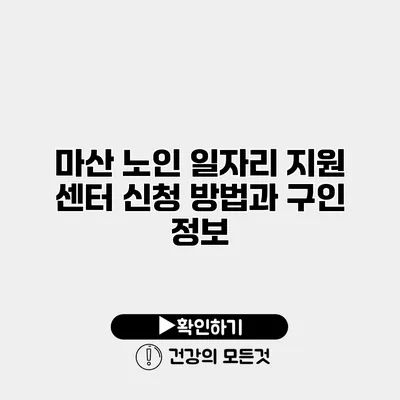 마산 노인 일자리 지원 센터 신청 방법과 구인 정보