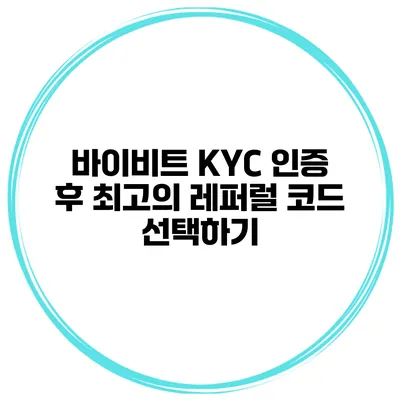 바이비트 KYC 인증 후 최고의 레퍼럴 코드 선택하기