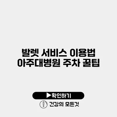 발렛 서비스 이용법 아주대병원 주차 꿀팁