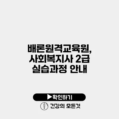 배론원격교육원, 사회복지사 2급 실습과정 안내