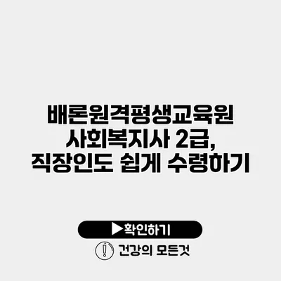 배론원격평생교육원 사회복지사 2급, 직장인도 쉽게 수령하기