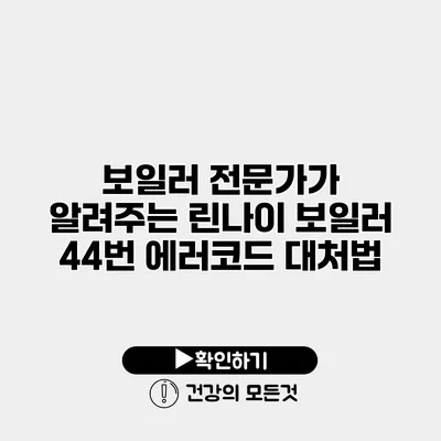 보일러 전문가가 알려주는 린나이 보일러 44번 에러코드 대처법