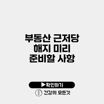 부동산 근저당 해지 미리 준비할 사항
