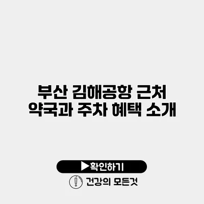 부산 김해공항 근처 약국과 주차 혜택 소개