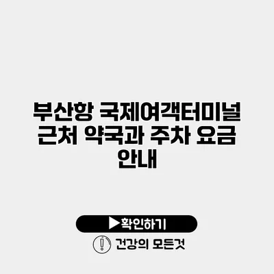 부산항 국제여객터미널 근처 약국과 주차 요금 안내