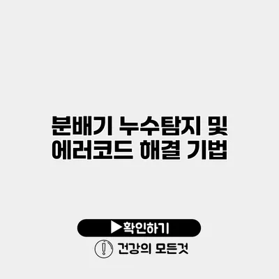 분배기 누수탐지 및 에러코드 해결 기법