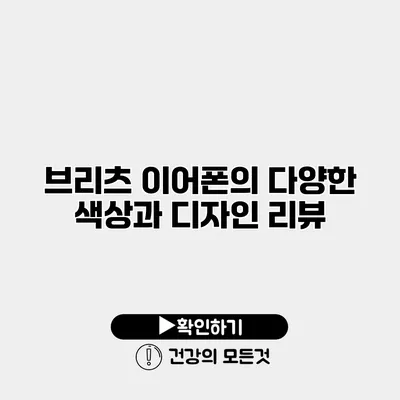 브리츠 이어폰의 다양한 색상과 디자인 리뷰