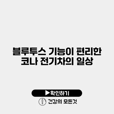 블루투스 기능이 편리한 코나 전기차의 일상