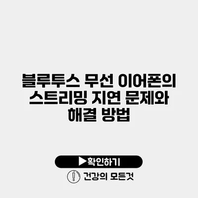 블루투스 무선 이어폰의 스트리밍 지연 문제와 해결 방법