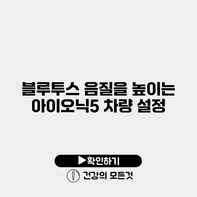 블루투스 음질을 높이는 아이오닉5 차량 설정