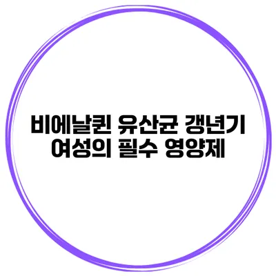 비에날퀸 유산균: 갱년기 여성의 필수 영양제