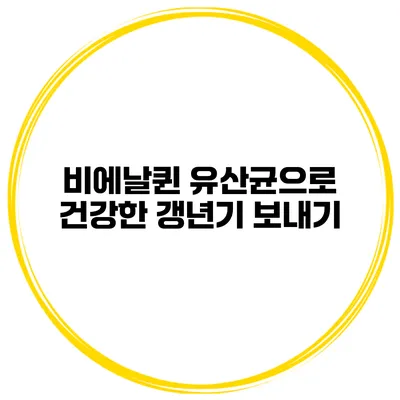 비에날퀸 유산균으로 건강한 갱년기 보내기