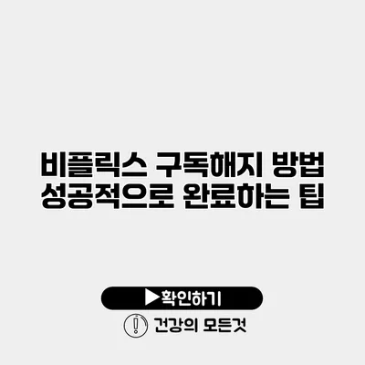 비플릭스 구독해지 방법 성공적으로 완료하는 팁