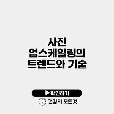 사진 업스케일링의 트렌드와 기술
