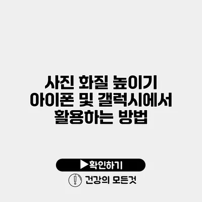 사진 화질 높이기 아이폰 및 갤럭시에서 활용하는 방법