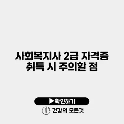 사회복지사 2급 자격증 취득 시 주의할 점