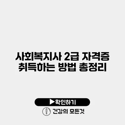 사회복지사 2급 자격증 취득하는 방법 총정리