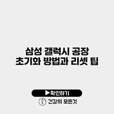 삼성 갤럭시 공장 초기화 방법과 리셋 팁