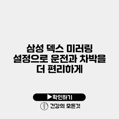 삼성 덱스 미러링 설정으로 운전과 차박을 더 편리하게