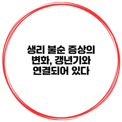 생리 불순 증상의 변화, 갱년기와 연결되어 있다