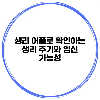 생리 어플로 확인하는 생리 주기와 임신 가능성