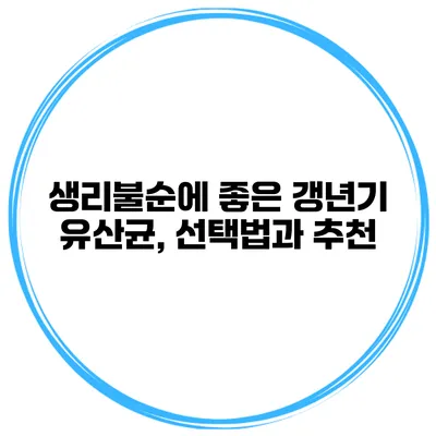 생리불순에 좋은 갱년기 유산균, 선택법과 추천