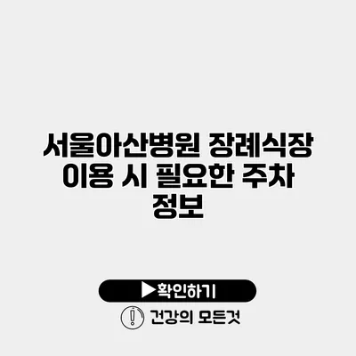 서울아산병원 장례식장 이용 시 필요한 주차 정보
