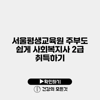 서울평생교육원 주부도 쉽게 사회복지사 2급 취득하기