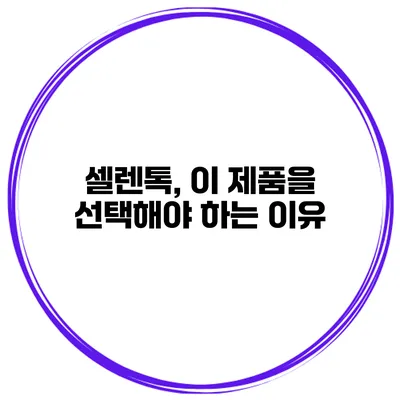 셀렌톡, 이 제품을 선택해야 하는 이유