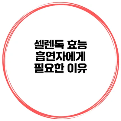 셀렌톡 효능 흡연자에게 필요한 이유