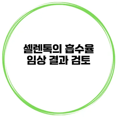 셀렌톡의 흡수율 임상 결과 검토